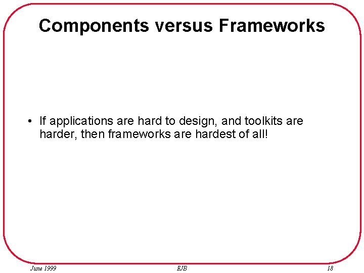 Components versus Frameworks • If applications are hard to design, and toolkits are harder,