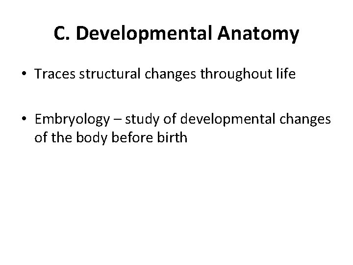 C. Developmental Anatomy • Traces structural changes throughout life • Embryology – study of C. Developmental Anatomy • Traces structural changes throughout life • Embryology – study of
