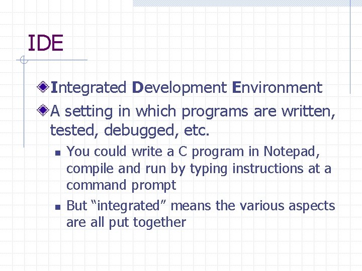 IDE Integrated Development Environment A setting in which programs are written, tested, debugged, etc.