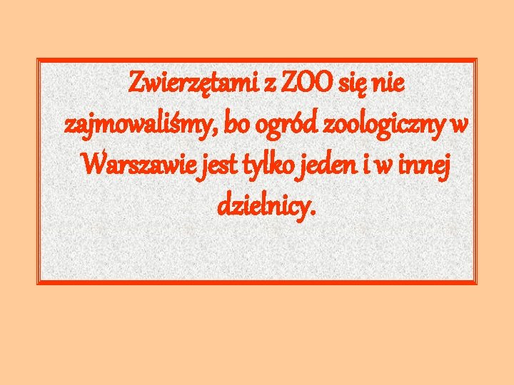 Zwierzętami z ZOO się nie zajmowaliśmy, bo ogród zoologiczny w Warszawie jest tylko jeden