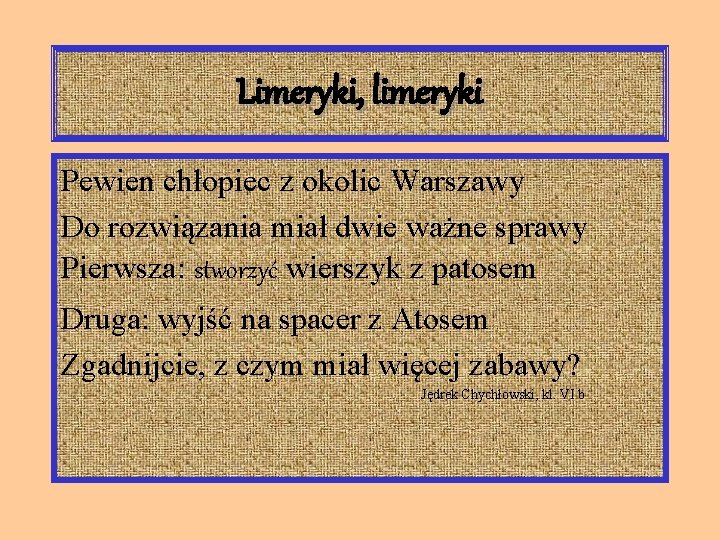 Limeryki, limeryki Pewien chłopiec z okolic Warszawy Do rozwiązania miał dwie ważne sprawy Pierwsza: