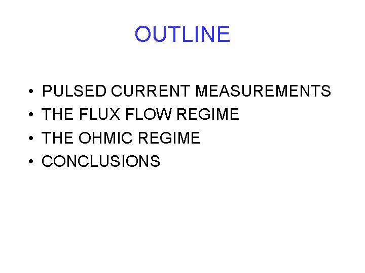 OUTLINE • • PULSED CURRENT MEASUREMENTS THE FLUX FLOW REGIME THE OHMIC REGIME CONCLUSIONS