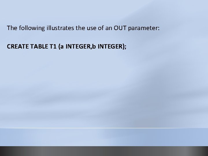 The following illustrates the use of an OUT parameter: CREATE TABLE T 1 (a