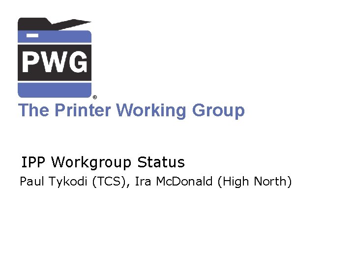 ® The Printer Working Group IPP Workgroup Status Paul Tykodi (TCS), Ira Mc. Donald