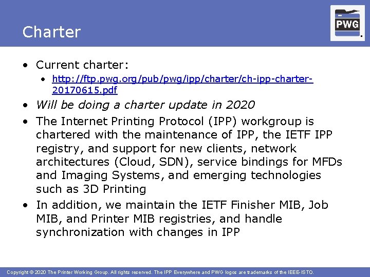 Charter • Current charter: • http: //ftp. pwg. org/pub/pwg/ipp/charter/ch-ipp-charter 20170615. pdf • Will be