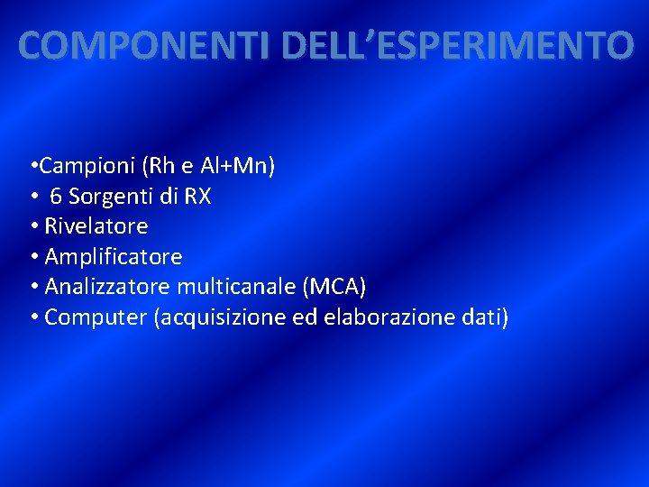 COMPONENTI DELL’ESPERIMENTO • Campioni (Rh e Al+Mn) • 6 Sorgenti di RX • Rivelatore