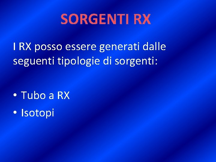 SORGENTI RX posso essere generati dalle seguenti tipologie di sorgenti: • Tubo a RX