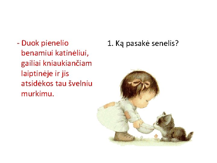 - Duok pienelio benamiui katinėliui, gailiai kniaukiančiam laiptinėje ir jis atsidėkos tau švelniu murkimu.