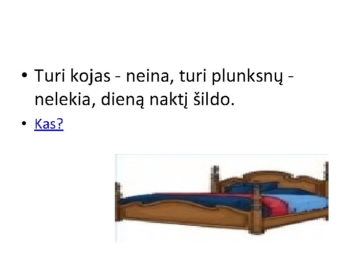  • Turi kojas - neina, turi plunksnų nelekia, dieną naktį šildo. • Kas?