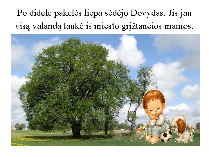 Po didele pakelės liepa sėdėjo Dovydas. Jis jau visą valandą laukė iš miesto grįžtančios