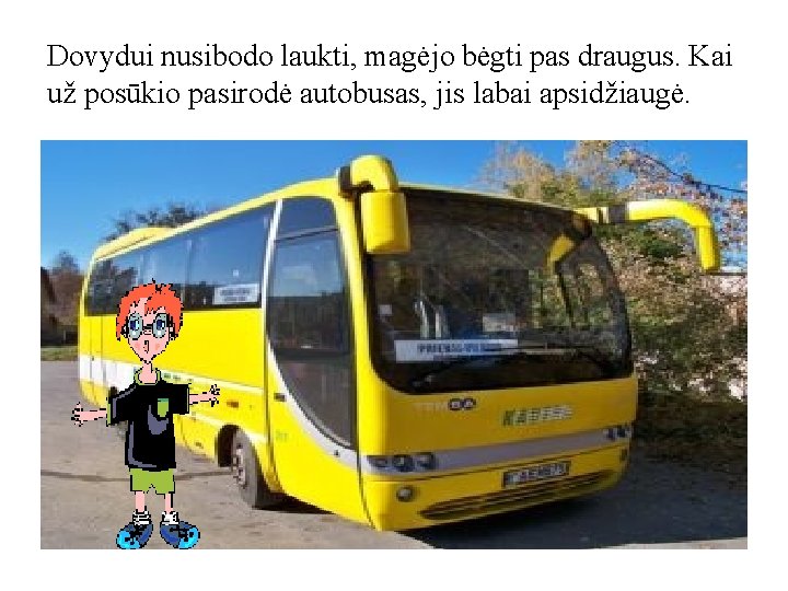 Dovydui nusibodo laukti, magėjo bėgti pas draugus. Kai už posūkio pasirodė autobusas, jis labai