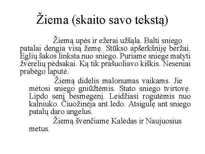 Žiema (skaito savo tekstą) Žiemą upės ir ežerai užšąla. Balti sniego patalai dengia visą