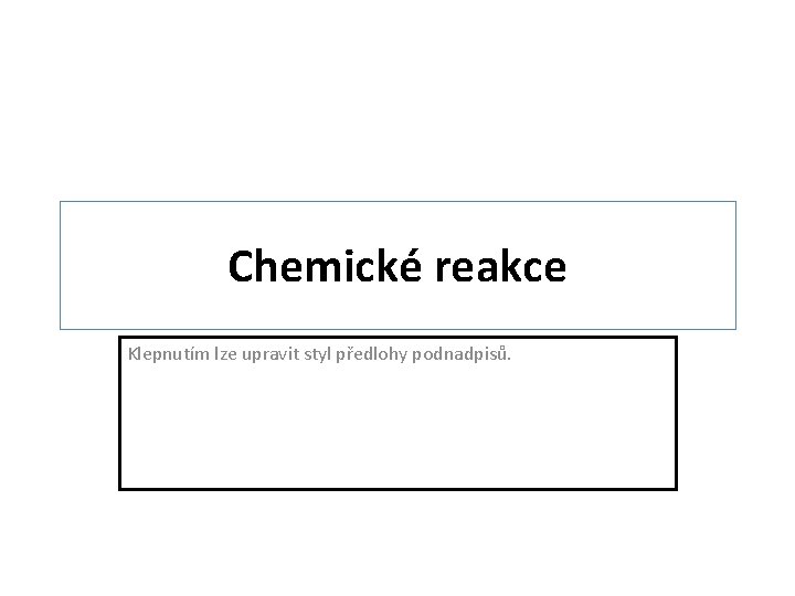 Chemické reakce Klepnutím lze upravit styl předlohy podnadpisů. 