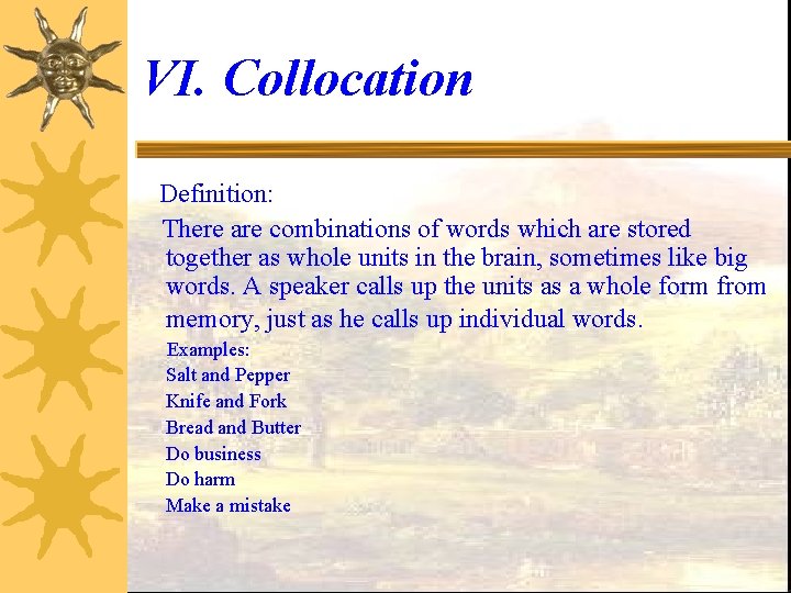 VI. Collocation Definition: There are combinations of words which are stored together as whole