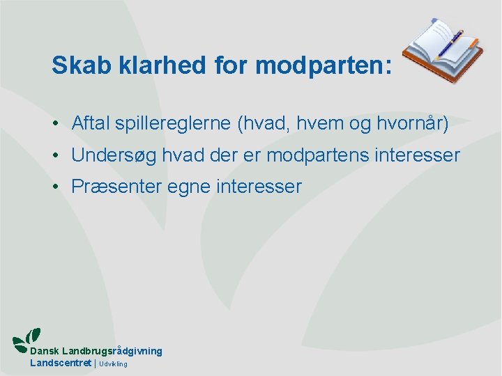 Skab klarhed for modparten: • Aftal spillereglerne (hvad, hvem og hvornår) • Undersøg hvad