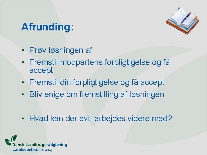 Afrunding: • Prøv løsningen af • Fremstil modpartens forpligtigelse og få accept • Fremstil