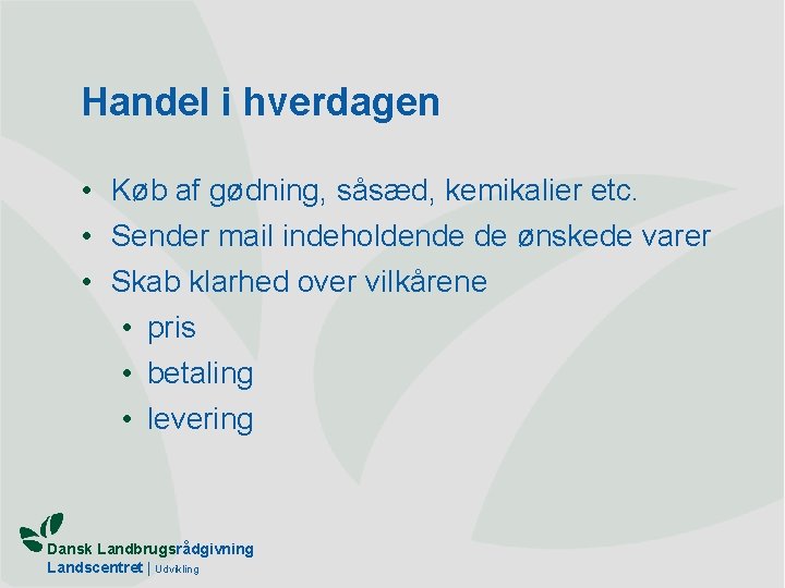 Handel i hverdagen • Køb af gødning, såsæd, kemikalier etc. • Sender mail indeholdende