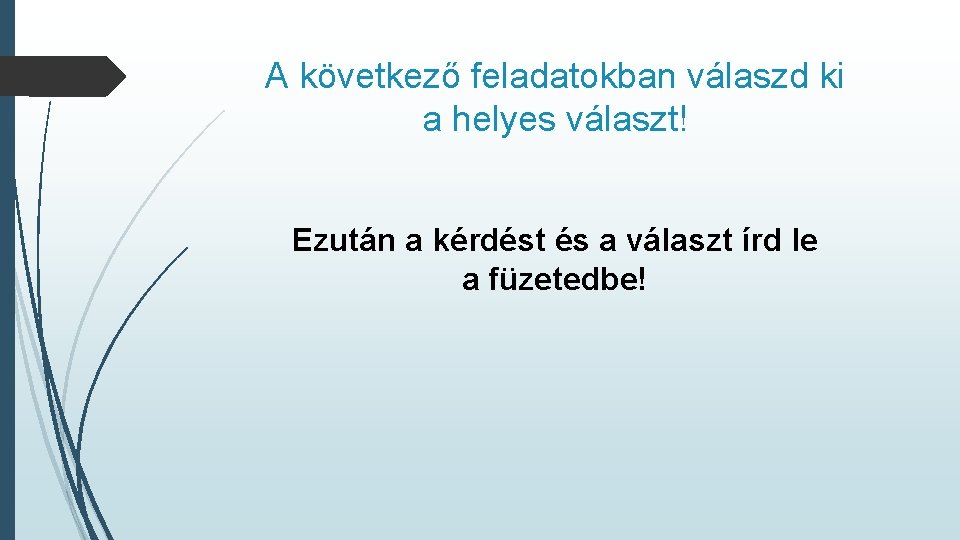 A következő feladatokban válaszd ki a helyes választ! Ezután a kérdést és a választ A következő feladatokban válaszd ki a helyes választ! Ezután a kérdést és a választ