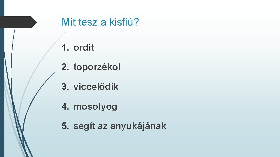 Mit tesz a kisfiú? 1. ordít 2. toporzékol 3. viccelődik 4. mosolyog 5. segít Mit tesz a kisfiú? 1. ordít 2. toporzékol 3. viccelődik 4. mosolyog 5. segít