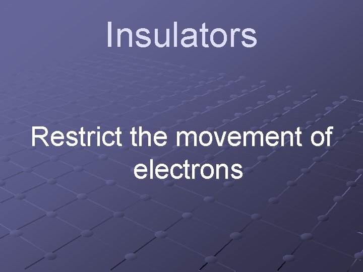 Insulators Restrict the movement of electrons 