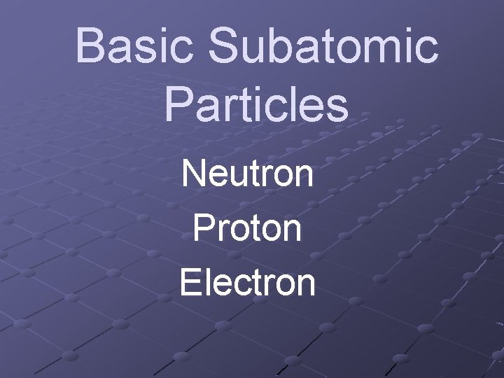 Basic Subatomic Particles Neutron Proton Electron 