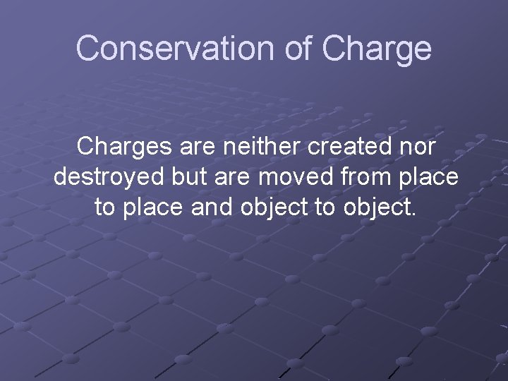 Conservation of Charges are neither created nor destroyed but are moved from place to