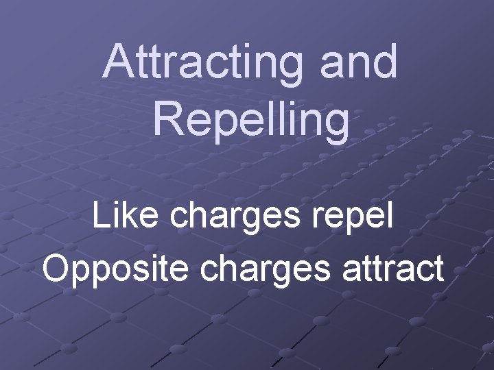 Attracting and Repelling Like charges repel Opposite charges attract 