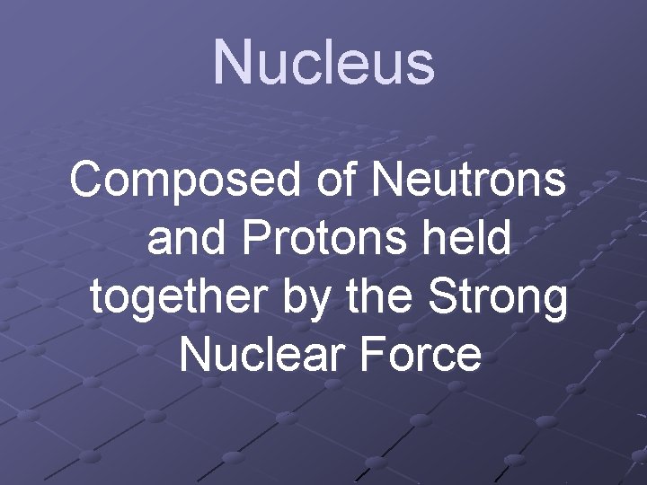 Nucleus Composed of Neutrons and Protons held together by the Strong Nuclear Force 