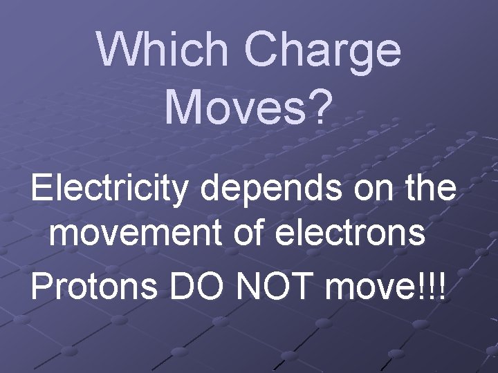 Which Charge Moves? Electricity depends on the movement of electrons Protons DO NOT move!!!