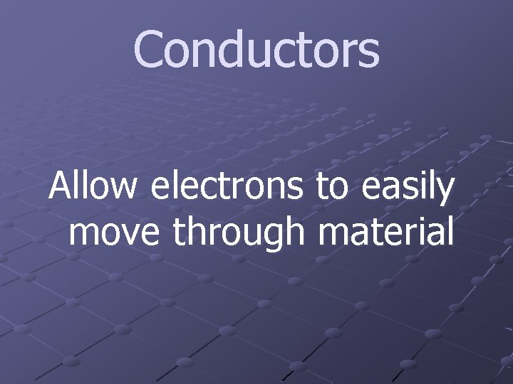 Conductors Allow electrons to easily move through material 