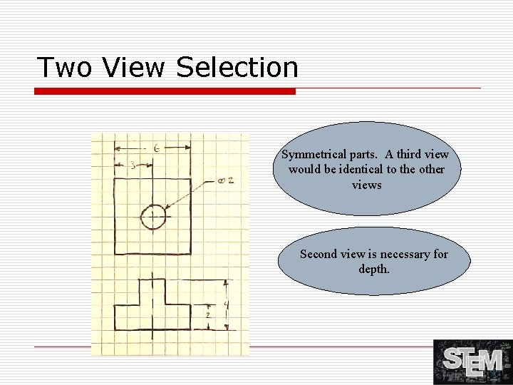 Two View Selection Symmetrical parts. A third view would be identical to the other