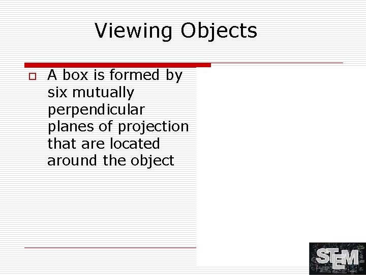 Viewing Objects o A box is formed by six mutually perpendicular planes of projection