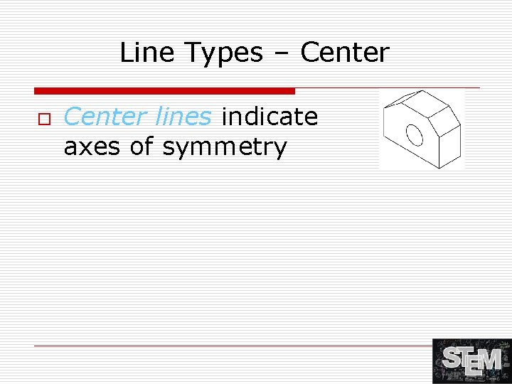 Line Types – Center o Center lines indicate axes of symmetry 