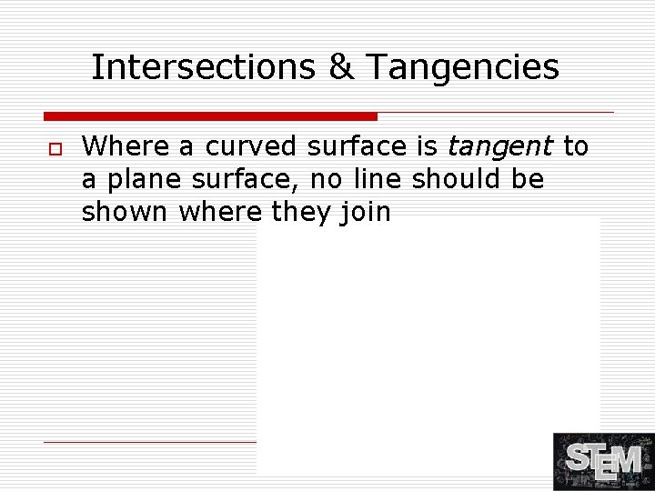 Intersections & Tangencies o Where a curved surface is tangent to a plane surface,