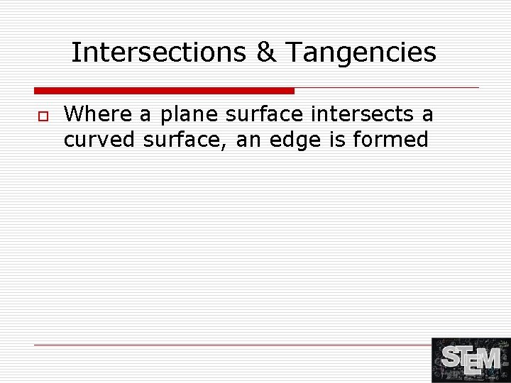 Intersections & Tangencies o Where a plane surface intersects a curved surface, an edge