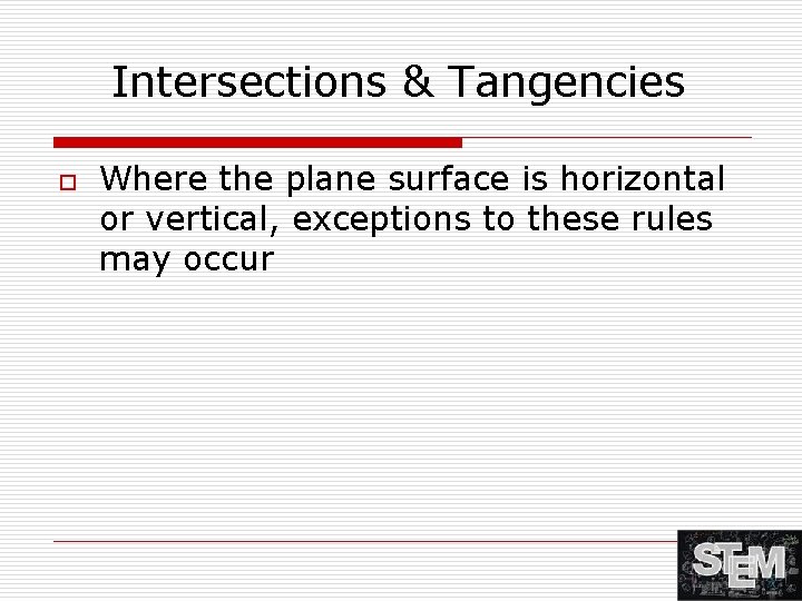 Intersections & Tangencies o Where the plane surface is horizontal or vertical, exceptions to