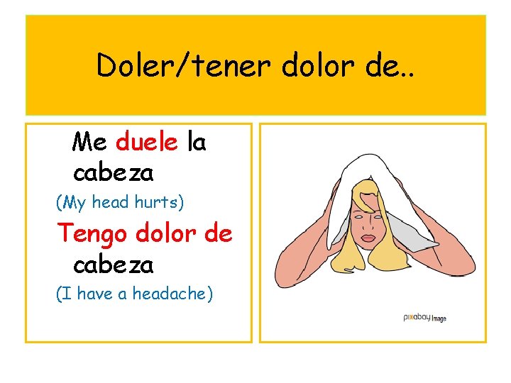 Doler/tener dolor de. . Me duele la cabeza (My head hurts) Tengo dolor de