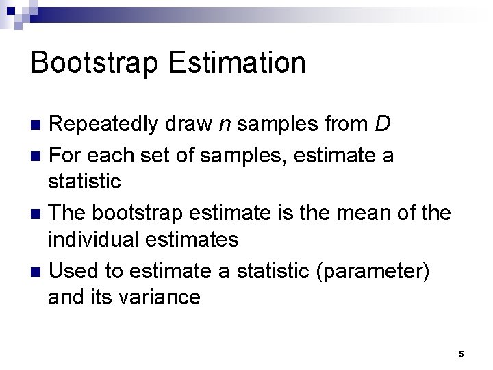 Bootstrap Estimation Repeatedly draw n samples from D n For each set of samples, Bootstrap Estimation Repeatedly draw n samples from D n For each set of samples,