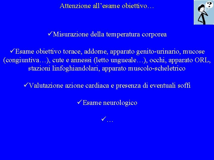 Attenzione all’esame obiettivo… üMisurazione della temperatura corporea üEsame obiettivo torace, addome, apparato genito-urinario, mucose