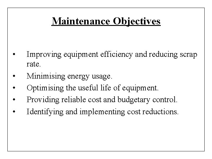 Maintenance Objectives • • • Improving equipment efficiency and reducing scrap rate. Minimising energy