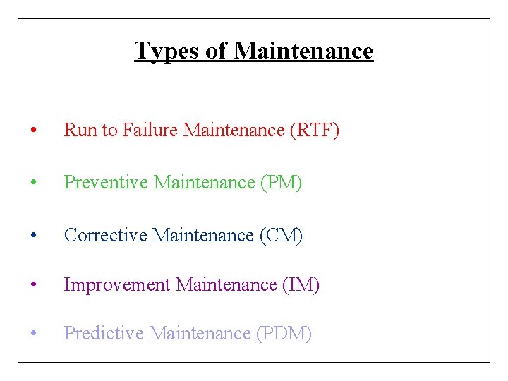 Types of Maintenance • Run to Failure Maintenance (RTF) • Preventive Maintenance (PM) •