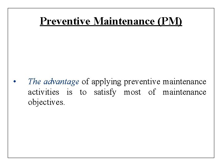 Preventive Maintenance (PM) • The advantage of applying preventive maintenance activities is to satisfy