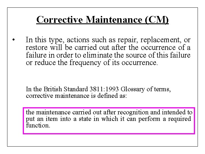 Corrective Maintenance (CM) • In this type, actions such as repair, replacement, or restore