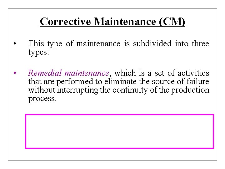 Corrective Maintenance (CM) • This type of maintenance is subdivided into three types: •