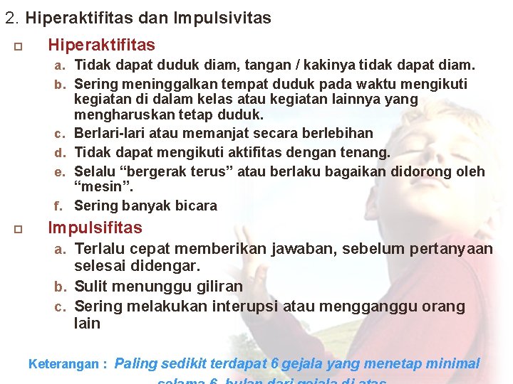 2. Hiperaktifitas dan Impulsivitas Hiperaktifitas a. Tidak dapat duduk diam, tangan / kakinya tidak