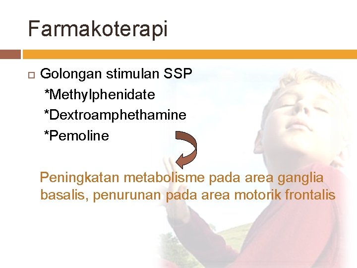 Farmakoterapi Golongan stimulan SSP *Methylphenidate *Dextroamphethamine *Pemoline Peningkatan metabolisme pada area ganglia basalis, penurunan