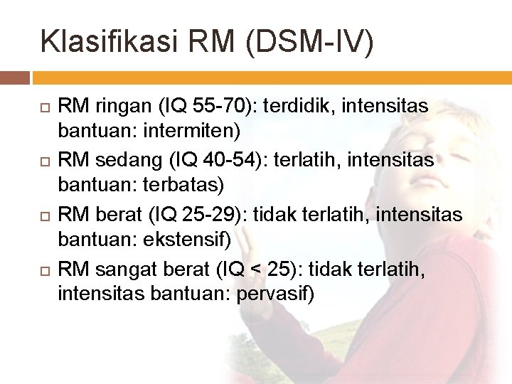 Klasifikasi RM (DSM-IV) RM ringan (IQ 55 -70): terdidik, intensitas bantuan: intermiten) RM sedang