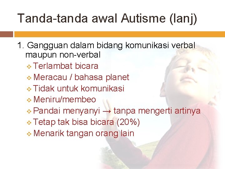 Tanda-tanda awal Autisme (lanj) 1. Gangguan dalam bidang komunikasi verbal maupun non-verbal v Terlambat