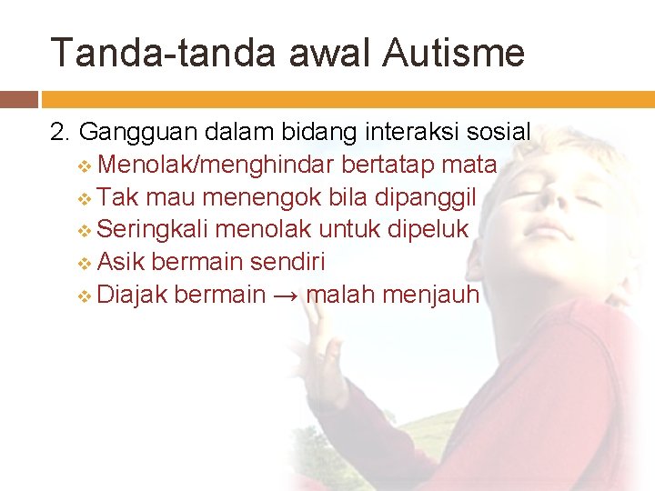Tanda-tanda awal Autisme 2. Gangguan dalam bidang interaksi sosial v Menolak/menghindar bertatap mata v