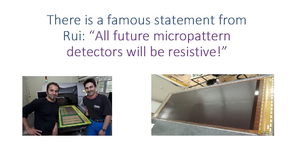 There is a famous statement from Rui: “All future micropattern detectors will be resistive!”